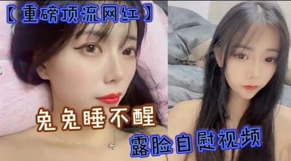 重磅项流网红兔兔睡不醒露脸自慰视频