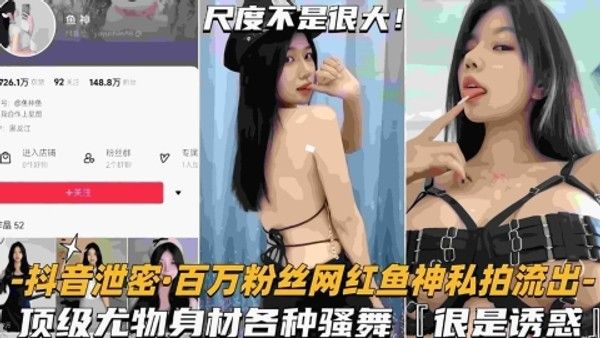 网红泄密百万粉丝网红鱼神私拍流出顶级尤物身材各种骚舞