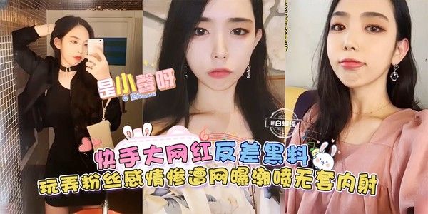 快手大网红-是小馨呀反差黑料来袭，玩弄粉丝感情惨遭网曝，无套内射潮喷