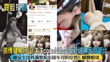 【露脸福利】微博健身网红洋洋cocobaby巨乳细腰金刚芭比被金主包养调教给出租车司机吃鸡啪爆眼球_ 封面