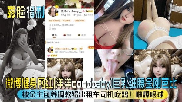 露脸福利微博健身网红洋洋cocobaby巨乳细腰金刚芭比被金主包养调教给出租车司机吃鸡啪爆眼球_