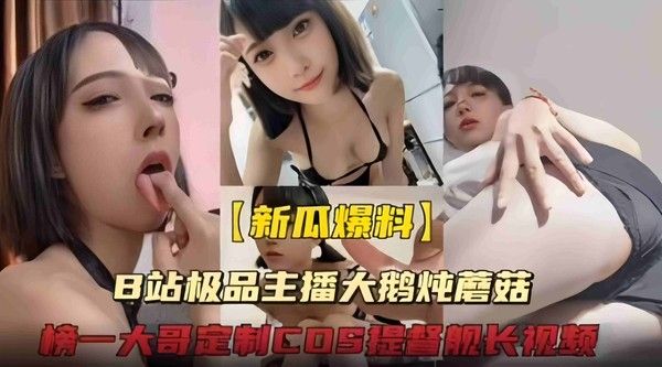 极品主播b站颜值主播“大鹅炖蘑菇”给榜一大哥定制cos提督舰长诱惑视频