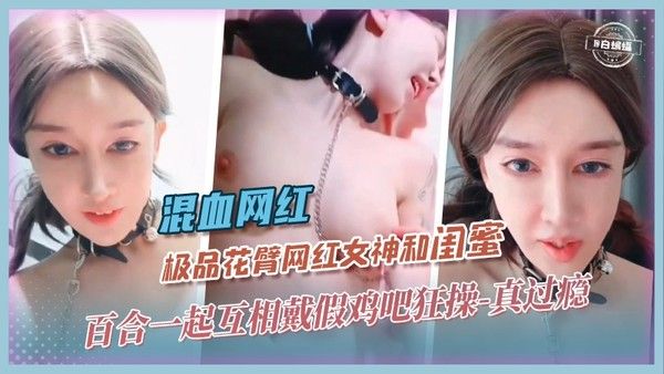 混血百合-极品网红一起互戴假JB狂草对方，你是我闺蜜也是我的爱人-真过瘾啊！