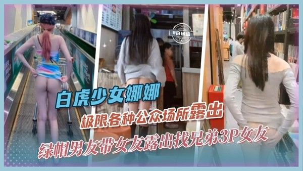 白虎网红-娜娜绿帽男友带网红女友各种场合极限露出，不满足还找兄弟一起3P轮奸女友