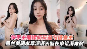 【快手黑丝主播】勾搭榜一金主揉奶玩逼，求操语录不断，在家饥渴难耐 封面