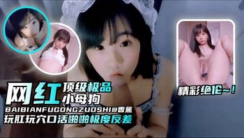 【精彩绝伦-网红母狗】纯欲颜值玩肛玩穴口活啪啪非常反差，顶级小母狗 Cover