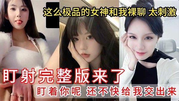 盯射裸聊完整版来了 第二期 这么极品的女神和我裸聊 太刺激 盯着你呢 还不快给我交出来