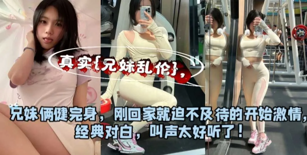 真实兄妹乱伦 出差回来的哥哥化身野兽 暴力抽插健身妹妹的极品窄穴 干到她娇喘求饶