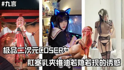 極品cos女菩薩福利姬 九言 金主高價訂製私拍影片 若隱若現的極致誘惑 肛塞插入菊花 巨乳夾著推油滿滿福利 封面