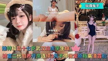 玩偶兔子 - 推特极品十七岁武汉白虎学生妹，被富二代包养开房连续3天不停做爱原档高清露脸 Cover