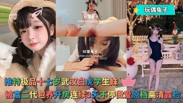 玩偶兔子 - 推特极品十七岁武汉白虎学生妹，被富二代包养开房连续3天不停做爱原档高清露脸