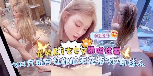 网红黑料-尤物kitty露脸性爱 几十万粉丝网红颜值天花板3p有钱人-