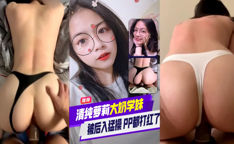 清纯萝莉大奶学妹和男友激情啪啪 后入式猛烈打桩狂操 剧烈撞击雪白美臀都红了 ！