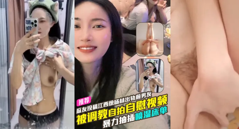 独家爆料 江西反差婊 徐杨林出轨前男友被调教自慰自拍视频流出 暴力抽插骚逼高潮喷水喷湿床单