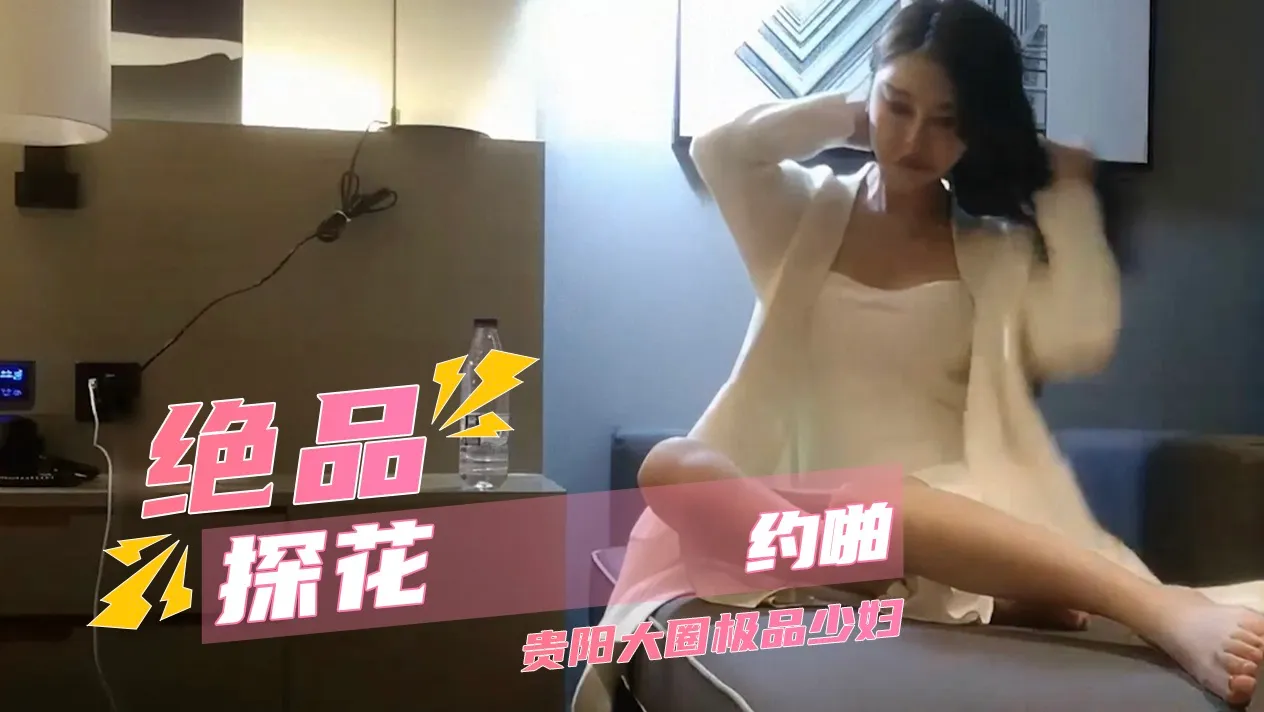 极品探花约啪 真实约啪极品少妇 气质时尚肤白貌美大长腿 疯狂调教掰开双腿肉棒狂插 少妇高潮连连喷水