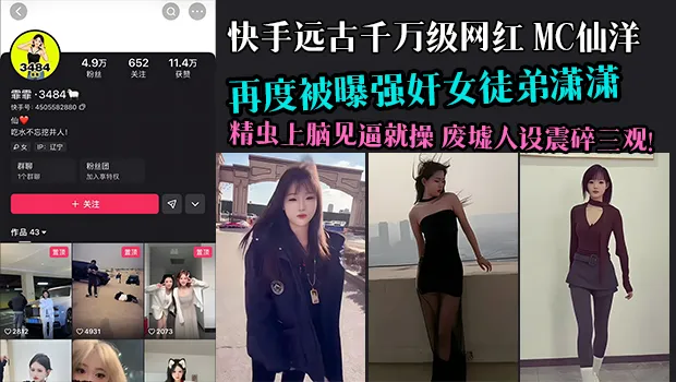 快手远古千万级网红MC仙洋大瓜！再度被曝强奸女徒弟潇潇 精虫上脑见逼就操 多年好师傅人设彻底废墟 网友三观震碎