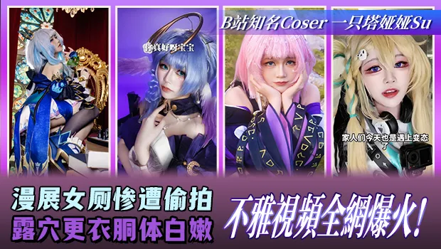 B站知名Coser一只塔娅娅Su 大瓜！漫展女厕所惨遭偷拍 更衣时露穴和白嫩胴体全被录下 不雅视频彻底爆火全网