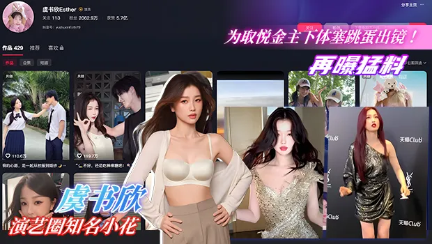 震惊大瓜！虞书欣为取悦神秘金主 下体塞跳蛋出镜拍摄 真空薄纱状态下媚态十足 甜美人设疑似崩塌