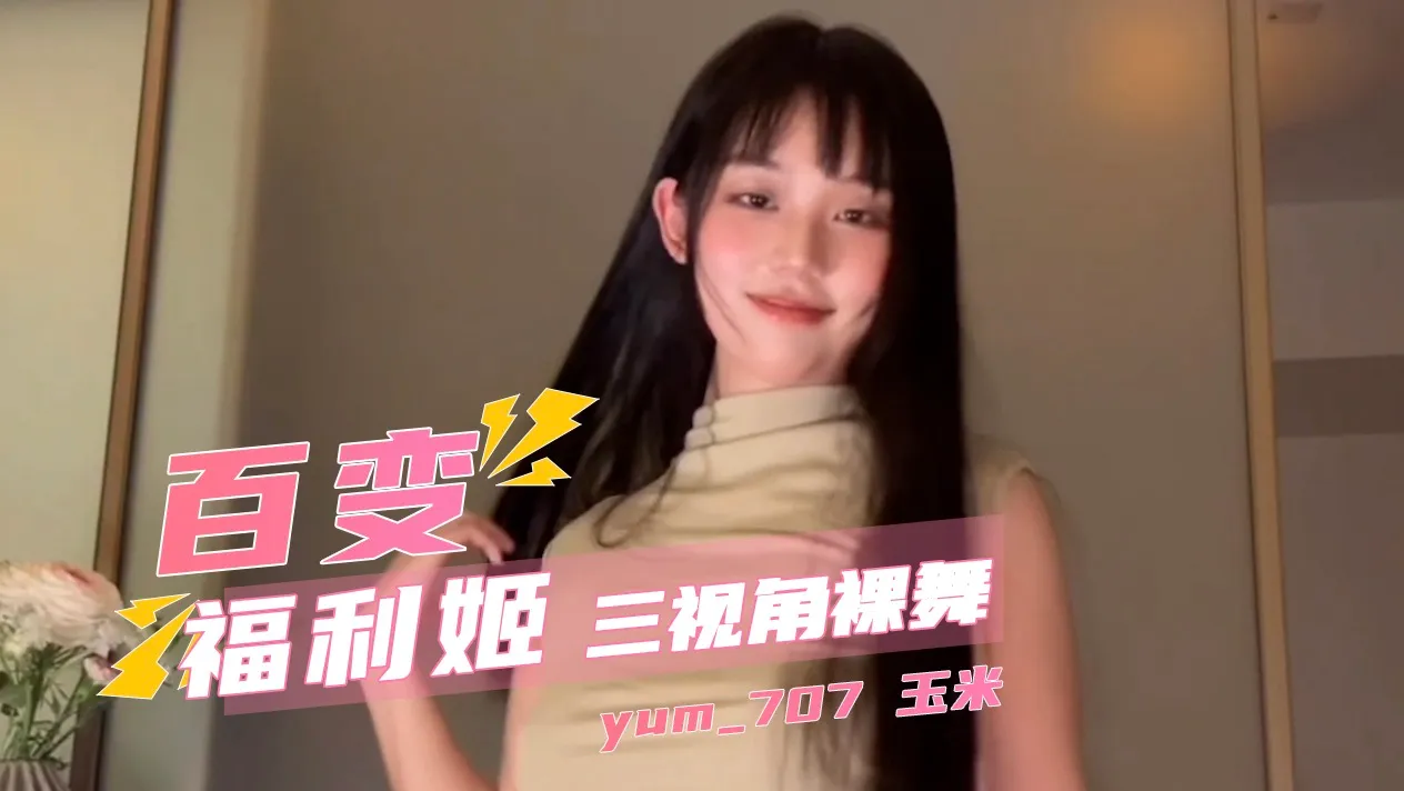 极品福利姬 yum707 玉米 大尺度裸舞 三视角看光全身骚穴