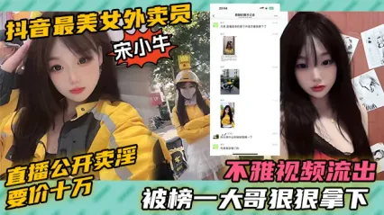 令人震驚得大瓜 抖音最美女外賣員 宋小牛 直播當眾公開賣淫 要價竟然要10萬當場被榜一大哥給當場拿下 封面
