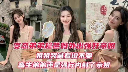 真實姐弟亂倫 變態弟弟趁爸媽出門後 立刻強上姐姐 親姐越反抗畜生弟弟操的越厲害 最後在親姐的淫叫中狠狠內射她的淫穴 封面