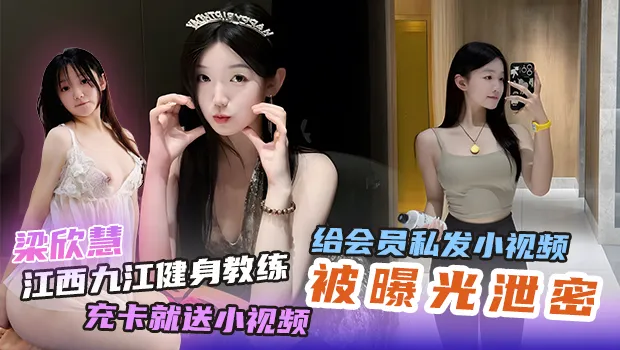 江西九江健身教练 梁欣慧 私发小视频惨遭被曝光！只要充卡就送大尺度福利视频 泄密内容全网疯传