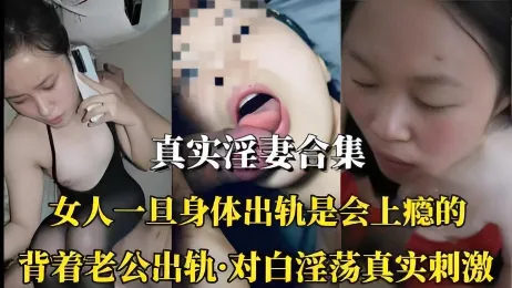 真实熟女淫妻合集 背着老公出轨后身体是会上瘾的 母狗姿态被大屌猛操 对白极度刺激