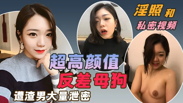 超高颜值反差母狗被渣男疯狂泄密！大量淫照和私密性爱视频流出 外表清纯漂亮，私下却是极品淫荡母狗