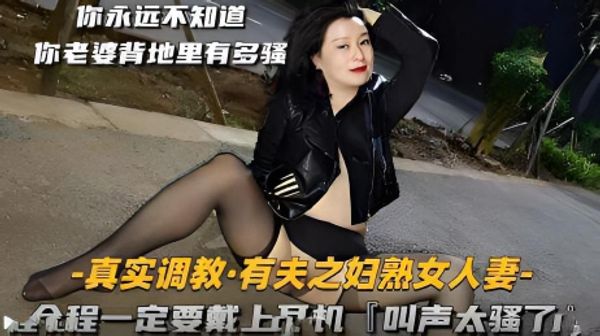 真实调教有夫之妇熟女人妻 人前贤妻良母人后淫荡母狗 私下SM狠操调教