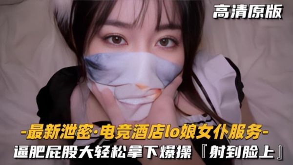 极品福利姬扮演电竞酒店女仆 肥逼大屁股被鸡巴粗暴猛干 轻松拿下 抽插冲刺撞击精液颜射脸上