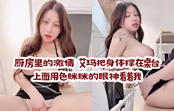 厨房里的激情 艾玛把身体撑在桌台上面用色眯眯的眼神看着我