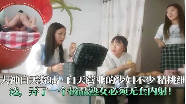 大神白天探店·白天营业的少妇不少精挑细选弄了一个极品熟女必须无套内射