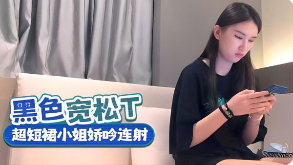 黑色上衣超短裙小姐姐呻吟连射