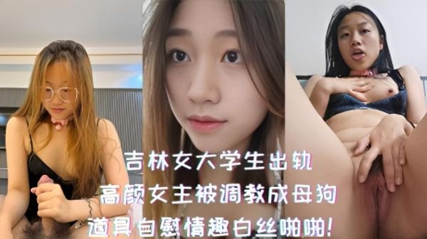 吉林女大学生出轨-高颜女主被调教成母狗，道具自慰情趣白丝啪啪！