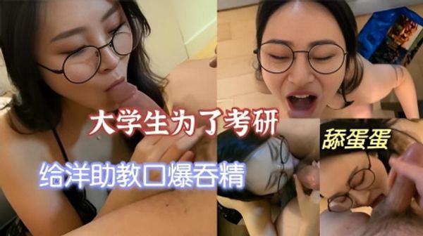 极品大学生为了考研，给洋助教深喉舔蛋蛋，射了一嘴直接吃掉