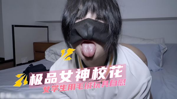极品女神校花 大学女学生用毛绒玩具自慰 任人玩弄赚学费