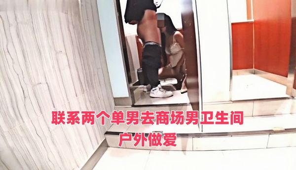 联系两个单男去商场男卫生间户外做爱