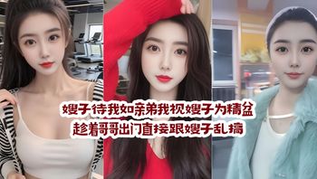 嫂子待我如親弟，我視嫂子為禁臠，趁著哥哥出門直接跟嫂子亂搞，中途邊接我哥電話邊讓我插，刺激！ 封面