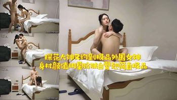 探花大神再次約到極品外围女神，身材顏值俱佳，明星臉蛋、肌膚白皙、臀部翹挺，堪稱極致完美 封面