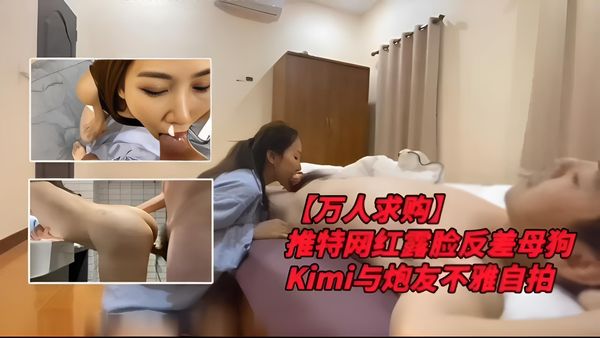 推特网红露脸反差母狗Kimi与炮友不雅自拍万人求购