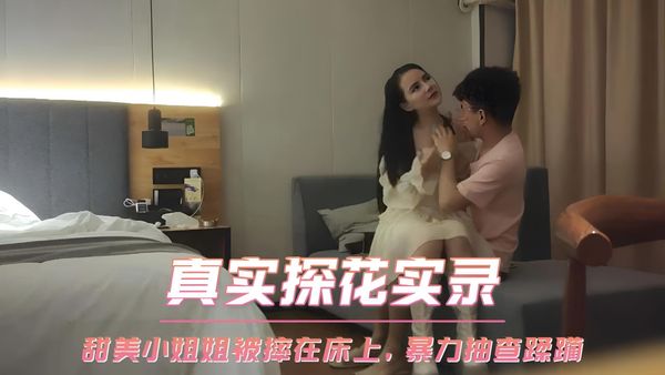 真实探花实录 甜美小姐姐被摔在床上，暴力抽查蹂躏