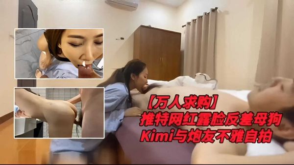 万人求购推特网红露脸反差母狗Kimi与炮友不雅自拍