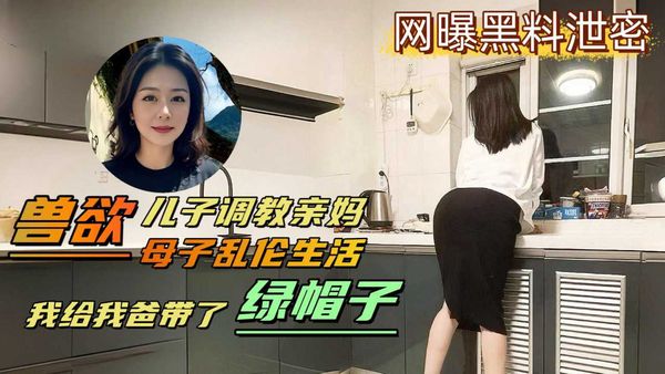 网曝黑料泄密变态儿子背着老爸调教亲妈，亲自给爸爸戴上了绿帽