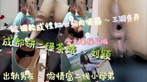 成都研二绿茶婊～刘颖，出轨男友～偷情富二代小学弟，被调教成性奴母狗肉便器～三洞齐开