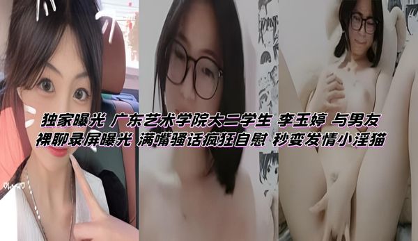 独家曝光 广东艺术学院大二学生 李玉婷 与男友裸聊录屏曝光 满嘴骚话疯狂自慰 秒变发情小淫猫