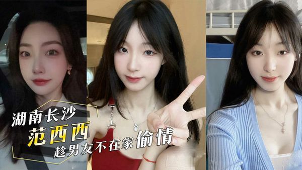 外流 影片 投稿曝光前女友！湖南长沙『范西西』趁男友不在家偷情！内射后还发视频给男友看