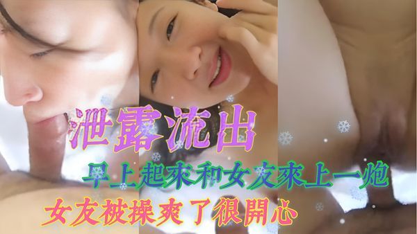 泄露流出 早上起来和女友来上一炮，女友被操爽了很开心