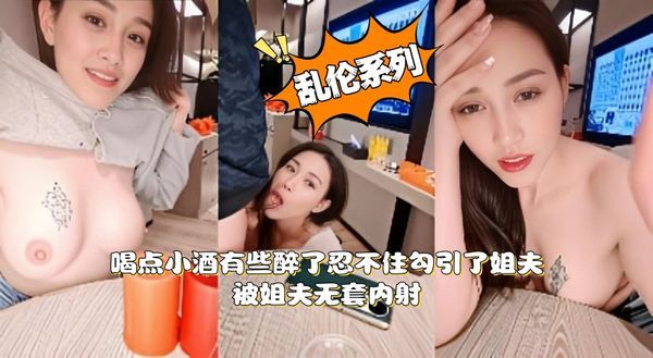 真实乱伦 喝点小酒有些醉了忍不住勾引了姐夫 被姐夫无套内射 身材很好的小姨子！