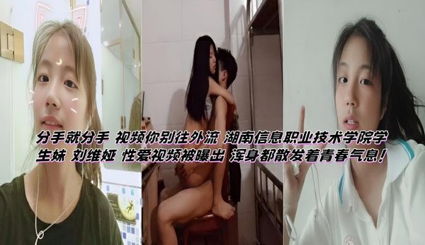 分手就分手 视频你别往外流 湖南信息职业技术学院学生妹 刘维娅 性爱视频被曝出 浑身都散发着青春气息！