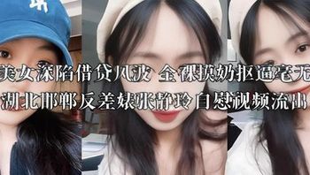 A voluptuous beauty deeply embroiled in a debt scandal, shamelessly stripping naked to fondle her breasts and pleasure herself; leaked masturbation video of contrasting slut Zhang Jingling from Hubei and Handan. Cover